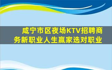 咸宁市区夜场KTV招聘商务新职业人生赢家选对职业